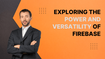 Exploring the Power and Versatility of Firebase: Igniting Seamless Development